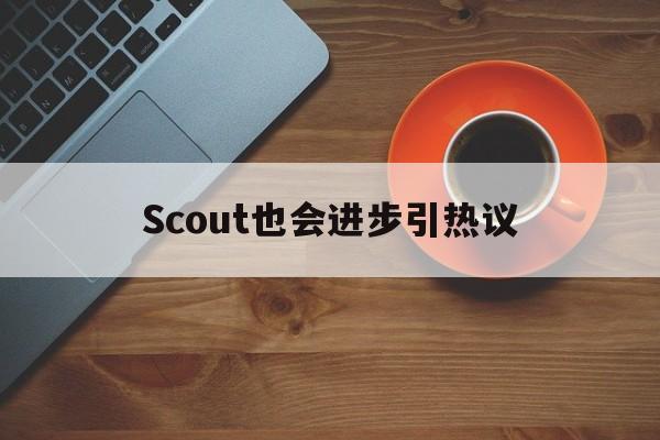 Scout也会进步引热议(scout practice)